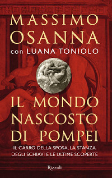 Il mondo nascosto di Pompei - Massimo Osanna - Luana Toniolo