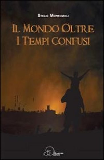 Il mondo oltre i tempi confusi - Stelio Montomoli