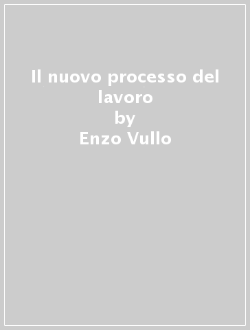 Il nuovo processo del lavoro - Enzo Vullo