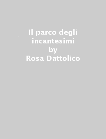 Il parco degli incantesimi - Rosa Dattolico