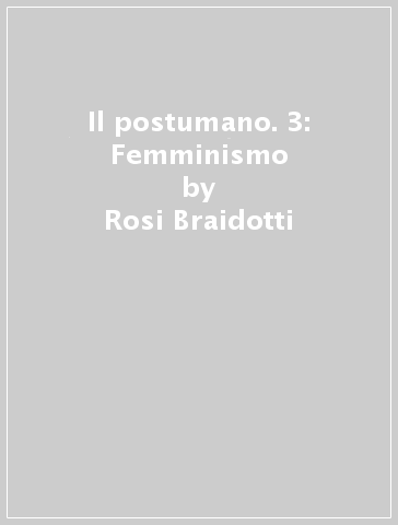 Il postumano. 3: Femminismo - Rosi Braidotti
