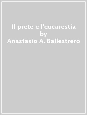 Il prete e l'eucarestia - Anastasio A. Ballestrero