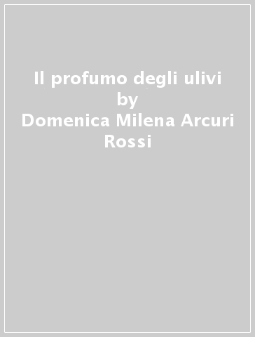 Il profumo degli ulivi - Domenica Milena Arcuri Rossi