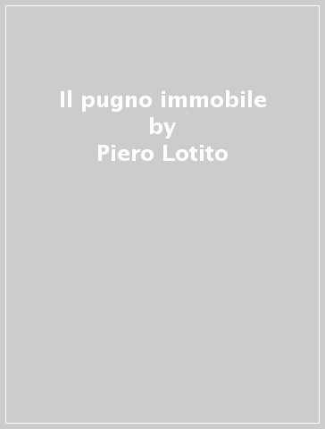 Il pugno immobile - Piero Lotito