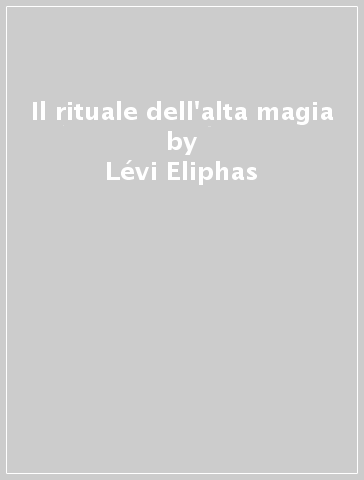 Il rituale dell'alta magia - Lévi Eliphas