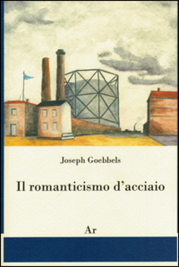 Il romanticismo d'acciaio - Joseph Goebbels