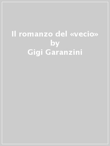 Il romanzo del «vecio» - Gigi Garanzini