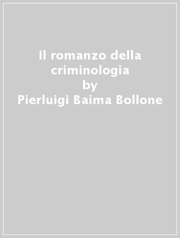 Il romanzo della criminologia - Pierluigi Baima Bollone