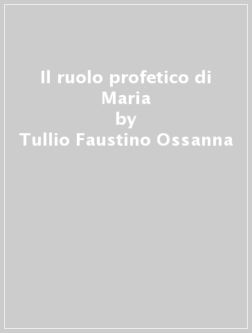Il ruolo profetico di Maria - Tullio Faustino Ossanna