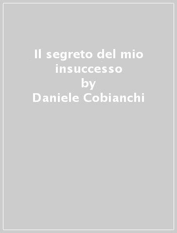 Il segreto del mio insuccesso - Daniele Cobianchi