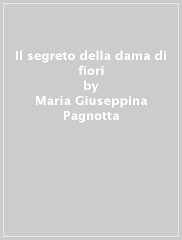 Il segreto della dama di fiori - Maria Giuseppina Pagnotta