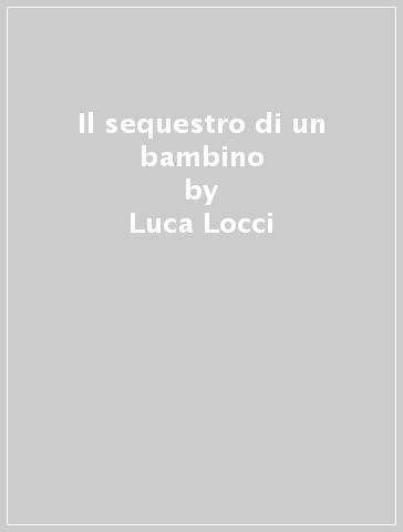 Il sequestro di un bambino - Luca Locci