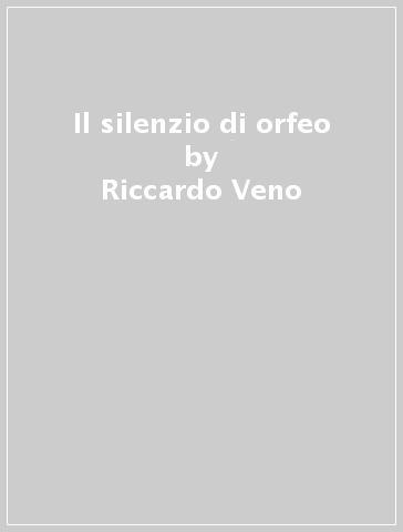 Il silenzio di orfeo - Riccardo Veno
