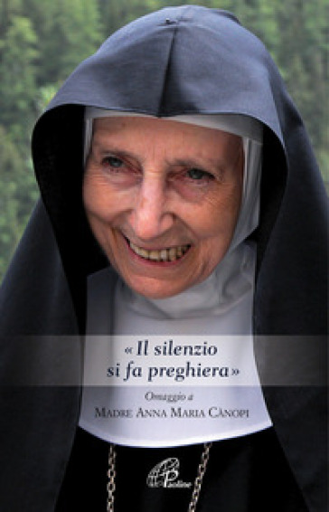 «Il silenzio si fa preghiera». Omaggio a Madre Anna Maria Canopi - Anna Maria Cànopi