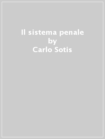 Il sistema penale - Carlo Sotis - Grazia Mannozzi - Marco Scoletta - Carlo Enrico Paliero - Carlo Piergallini - Federico Consulich - Chiara Perini