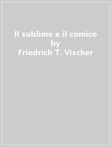 Il sublime e il comico - Friedrich T. Vischer