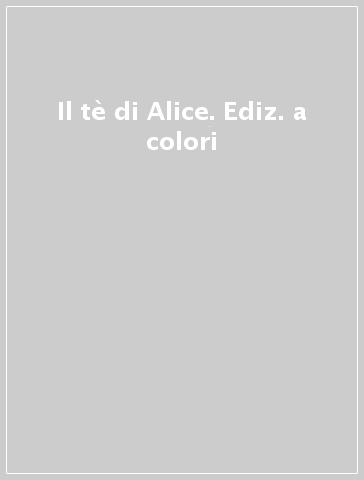 Il tè di Alice. Ediz. a colori