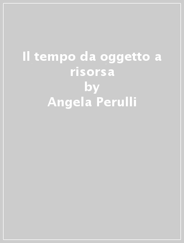 Il tempo da oggetto a risorsa - Angela Perulli