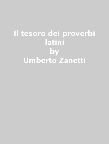 Il tesoro dei proverbi latini - Umberto Zanetti