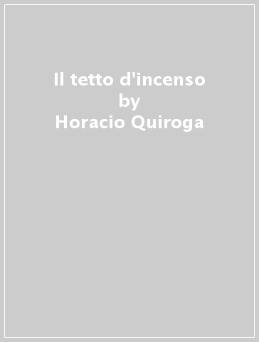 Il tetto d'incenso - Horacio Quiroga