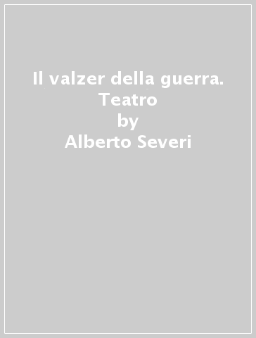 Il valzer della guerra. Teatro - Alberto Severi