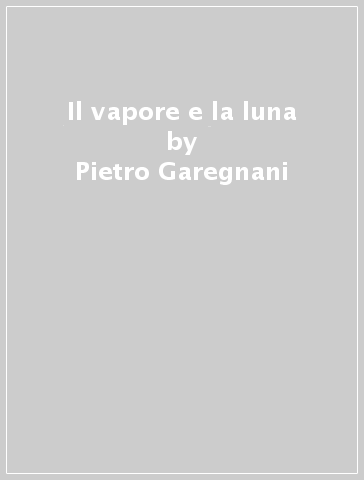 Il vapore e la luna - Pietro Garegnani | 