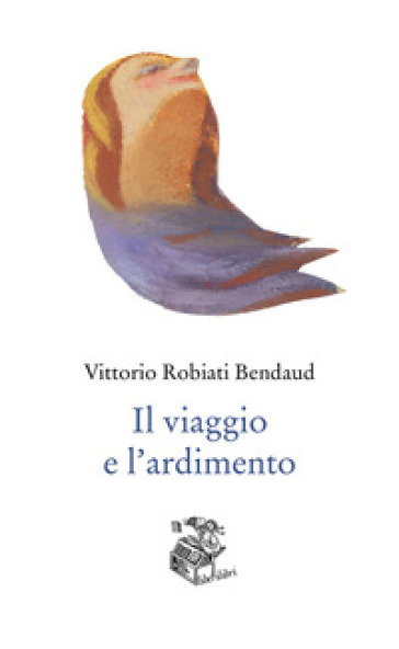 Il viaggio e l'ardimento - Vittorio Robiati Bendaud