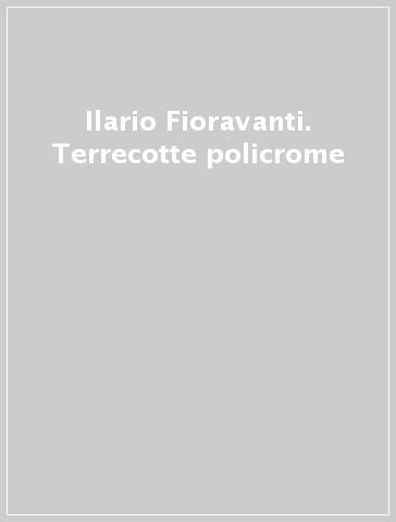 Ilario Fioravanti. Terrecotte policrome