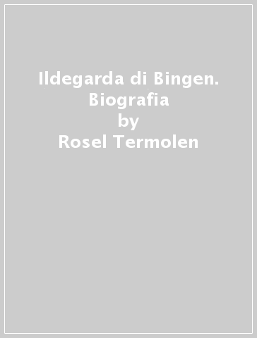 Ildegarda di Bingen. Biografia - Rosel Termolen