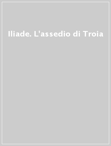 Iliade. L'assedio di Troia