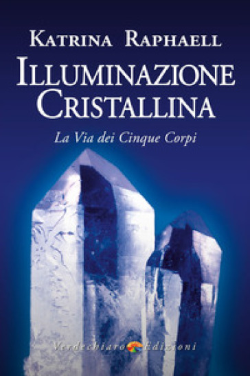 Illuminazione cristallina. La via dei cinque corpi - Katrina Raphaell