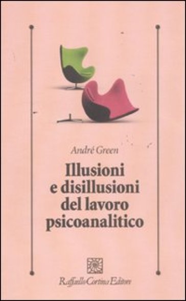 Illusioni e disillusioni del lavoro psicoanalitico - André Green