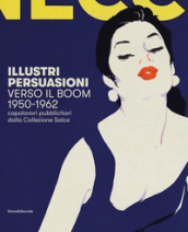 Illustri persuasioni. Belle Epoque. Capolavori pubblicitari della Collezione Salce. Catalogo della mostra (Treviso, 26 maggio-24 settembre 2017). Ediz. illustrata