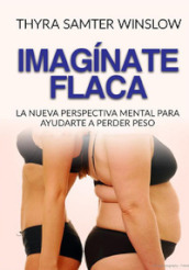 Imaginate flaca. La nueva perspectiva mental para ayudarte a perder peso