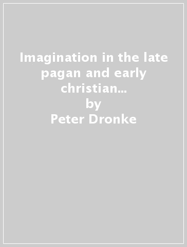 Imagination in the late pagan and early christian world. The first nine centuries A.D. - Peter Dronke