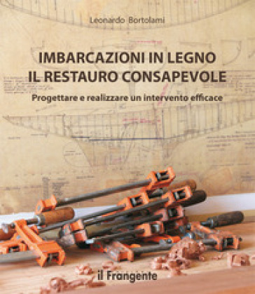 Imbarcazioni in legno. Il restauro consapevole. Progettare e realizzare un intervento efficace. Nuova ediz. - Leonardo Bortolami