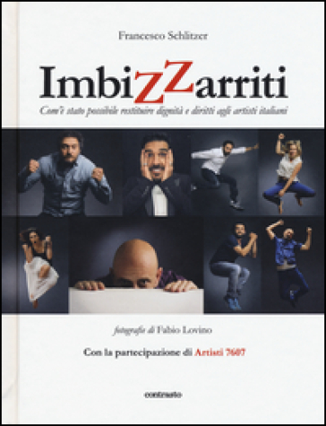 Imbizzarriti. Com'è stato possibile restituire dignità e diritti agli artisti italiani - Francesco Schlitzer - Fabio Lovino