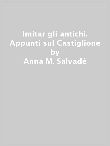 Imitar gli antichi. Appunti sul Castiglione - Anna M. Salvadè