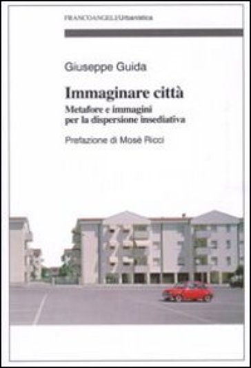 Immaginare città. Metafore e immagini per la dispersione insediativa - Giuseppe Guida