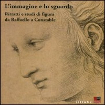 Immagine e lo sguardo. Ritratti e studi di figura da Raffaello a Constable. Catalogo della...