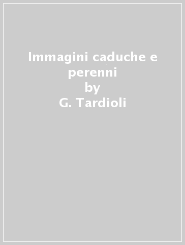 Immagini caduche e perenni - G. Tardioli