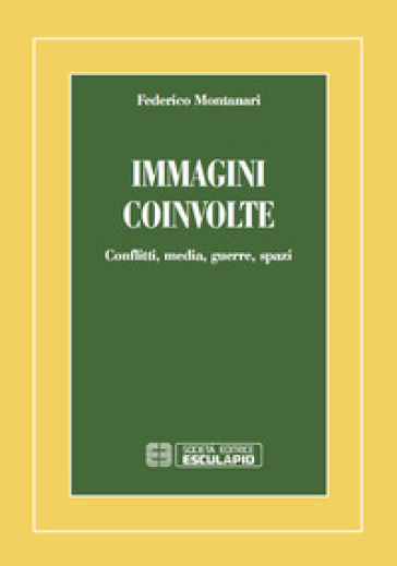 Immagini coinvolte. Conflitti, media, guerre, spazi - Federico Montanari