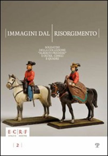 Immagini dal Risorgimento. Soldatini della collezione «Alberto Predieri» e oltre, cimeli e quadri