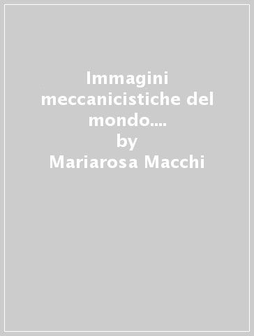 Immagini meccanicistiche del mondo. Dalla rivoluzione scientifica a Kant - Mariarosa Macchi