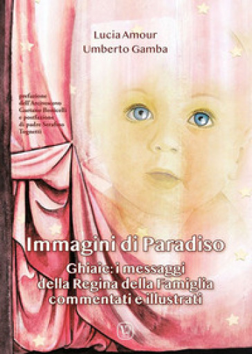 Immagini di paradiso. Ghiaie: i messaggi della Regina della Famiglia commentati e illustrati - Lucia Amour - Umberto Gamba