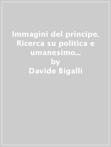 Immagini del principe. Ricerca su politica e umanesimo nel Portogallo e nella Spagna del Cinquecento - Davide Bigalli