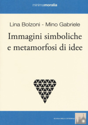 Immagini simboliche e metamorfosi di idee - Lina Bolzoni - Mino Gabriele