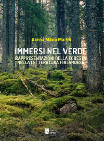 Immersi nel verde. Rappresentazioni della foresta nella letteratura finlandese - Sanna Maria Martin