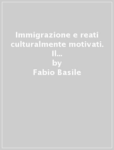 Immigrazione e reati culturalmente motivati. Il diritto penale nelle società multiculturali - Fabio Basile