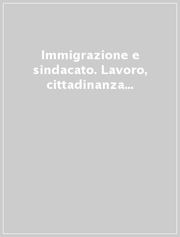 Immigrazione e sindacato. Lavoro, cittadinanza e territori. 6° rapporto IRES